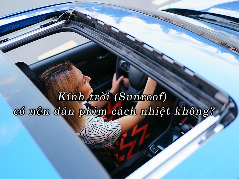 Kính trời (Sunroof) có nên dán phim cách nhiệt không?